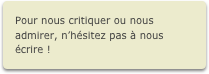 Pour nous critiquer ou nous admirer, n’hésitez pas à nous écrire !